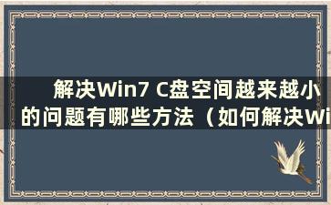 解决Win7 C盘空间越来越小的问题有哪些方法（如何解决Win7 C盘空间越来越小的问题）